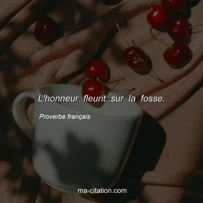 Proverbe franÃ§ais : L'honneur fleurit sur la fosse.