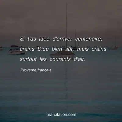 Proverbe franÃ§ais : Si t'as idÃ©e d'arriver centenaire, crains Dieu bien sÃ»r, mais crains surtout les courants d'air.