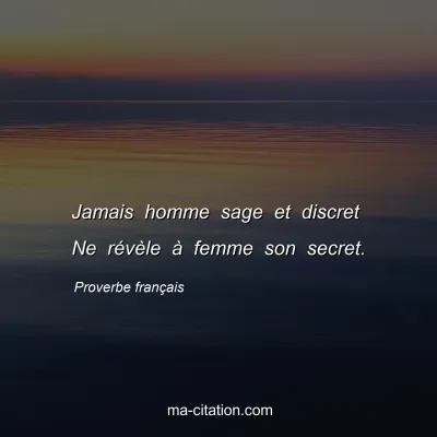 Proverbe franÃ§ais : Jamais homme sage et discret Ne rÃ©vÃ¨le Ã  femme son secret.