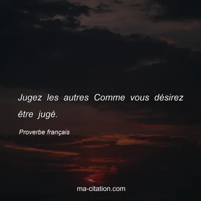 Proverbe franÃ§ais : Jugez les autres Comme vous dÃ©sirez Ãªtre jugÃ©.