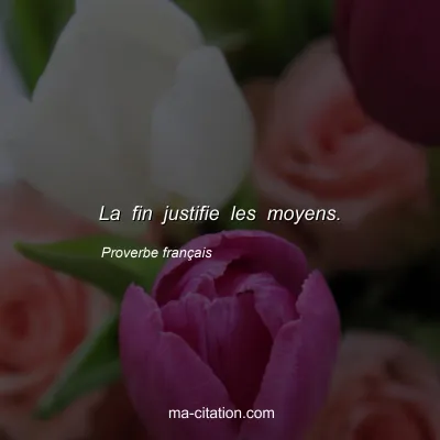 Proverbe franÃ§ais : La fin justifie les moyens.