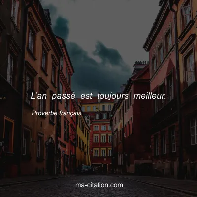 Proverbe franÃ§ais : Lâ€™an passÃ© est toujours meilleur.