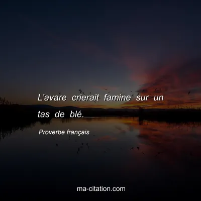 Proverbe franÃ§ais : Lâ€™avare crierait famine sur un tas de blÃ©.