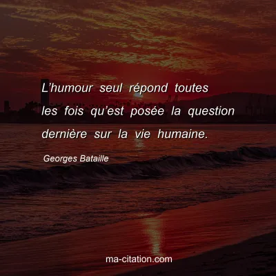 Georges Bataille : Lâ€™humour seul rÃ©pond toutes les fois quâ€™est posÃ©e la question derniÃ¨re sur la vie humaine.