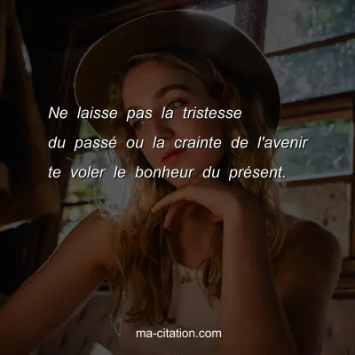 Ne laisse pas la tristesse du passÃ© ou la crainte de l'avenir te voler le bonheur du prÃ©sent.