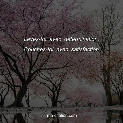 LÃ¨ves-toi avec dÃ©termination. Couches-toi avec satisfaction. 