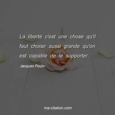 Jacques Poulin : La liberté c'est une chose qu'il faut choisir aussi grande qu'on est capable de le supporter.
