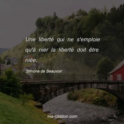 Simone de Beauvoir : Une libertÃ© qui ne s'emploie qu'Ã  nier la libertÃ© doit Ãªtre niÃ©e.