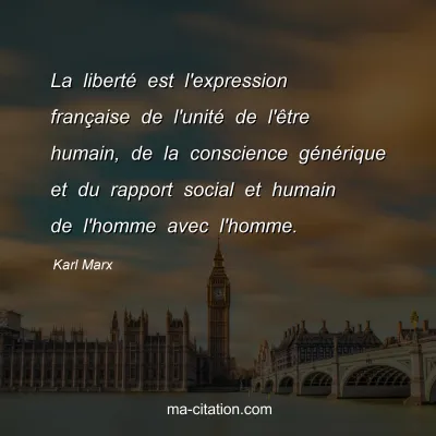 Karl Marx : La liberté est l'expression française de l'unité de l'être humain, de la conscience générique et du rapport social et humain de l'homme avec l'homme.