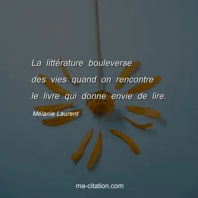 Mélanie Laurent : La littérature bouleverse des vies quand on rencontre le livre qui donne envie de lire.