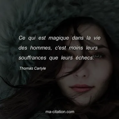 Thomas Carlyle : Ce qui est magique dans la vie des hommes, c'est moins leurs souffrances que leurs Ã©checs.
