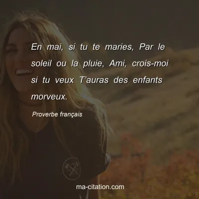 Proverbe franÃ§ais : En mai, si tu te maries, Par le soleil ou la pluie, Ami, crois-moi si tu veux Tâ€™auras des enfants morveux.