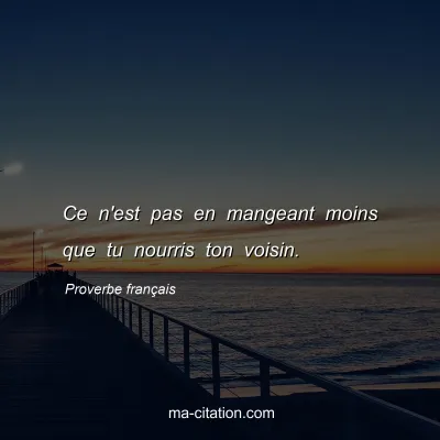 Proverbe franÃ§ais : Ce n'est pas en mangeant moins que tu nourris ton voisin.