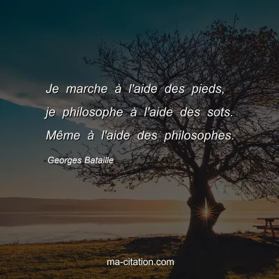 Georges Bataille : Je marche Ã  l'aide des pieds, je philosophe Ã  l'aide des sots. MÃªme Ã  l'aide des philosophes.
