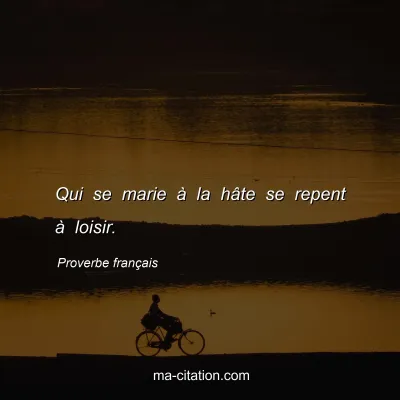 Proverbe franÃ§ais : Qui se marie Ã  la hÃ¢te se repent Ã  loisir.