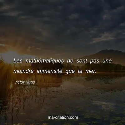 Victor Hugo : Les mathÃ©matiques ne sont pas une moindre immensitÃ© que la mer.
