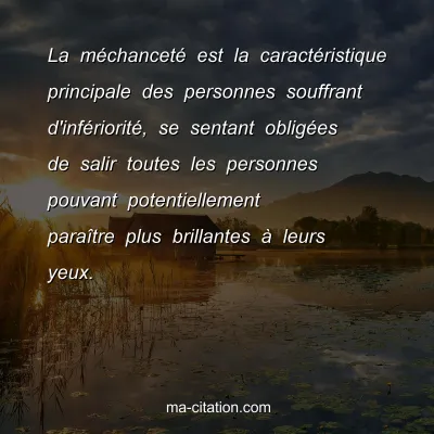 La mÃ©chancetÃ© est la caractÃ©ristique principale des personnes souffrant d'infÃ©rioritÃ©, se sentant obligÃ©es de salir toutes les personnes pouvant potentiellement paraÃ®tre plus brillantes Ã  leurs yeux.