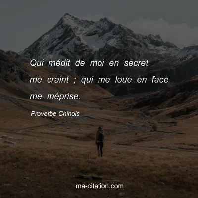 Proverbe Chinois : Qui mÃ©dit de moi en secret me craint ; qui me loue en face me mÃ©prise.