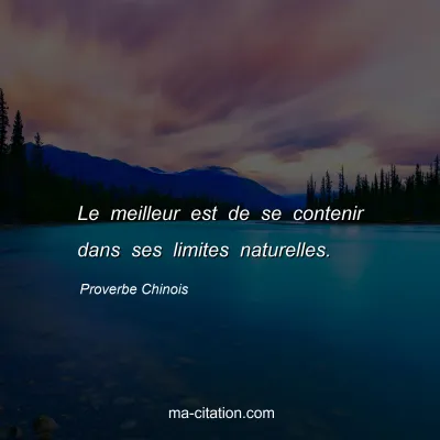 Proverbe Chinois : Le meilleur est de se contenir dans ses limites naturelles.