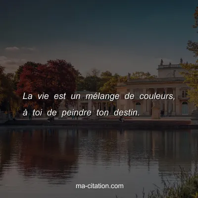 La vie est un mÃ©lange de couleurs, Ã  toi de peindre ton destin.