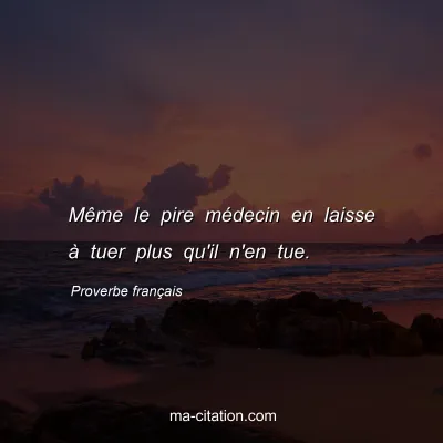 Proverbe franÃ§ais : MÃªme le pire mÃ©decin en laisse Ã  tuer plus qu'il n'en tue.