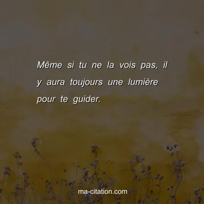 MÃªme si tu ne la vois pas, il y aura toujours une lumiÃ¨re pour te guider.