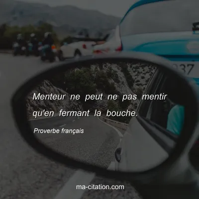 Proverbe franÃ§ais : Menteur ne peut ne pas mentir qu'en fermant la bouche.