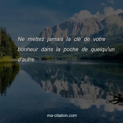 Ne mettez jamais la clÃ© de votre bonheur dans la poche de quelqu'un d'autre.