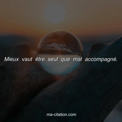 Mieux vaut Ãªtre seul que mal accompagnÃ©.