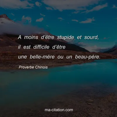 Proverbe Chinois : A moins dâ€™Ãªtre stupide et sourd, il est difficile dâ€™Ãªtre une belle-mÃ¨re ou un beau-pÃ¨re.