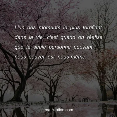 L'un des moments le plus terrifiant dans la vie, c'est quand on rÃ©alise que la seule personne pouvant nous sauver est nous-mÃªme.