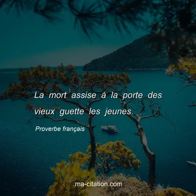 Proverbe franÃ§ais : La mort assise Ã  la porte des vieux guette les jeunes.