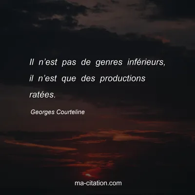 Georges Courteline : Il n’est pas de genres inférieurs, il n’est que des productions ratées.