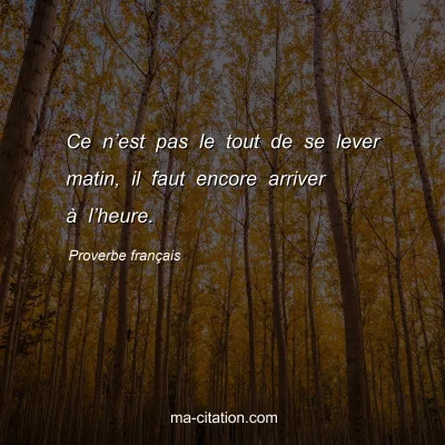 Proverbe franÃ§ais : Ce nâ€™est pas le tout de se lever matin, il faut encore arriver Ã  lâ€™heure.