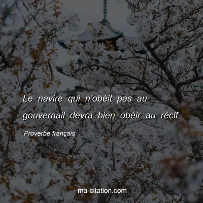 Proverbe franÃ§ais : Le navire qui nâ€™obÃ©it pas au gouvernail devra bien obÃ©ir au rÃ©cif.