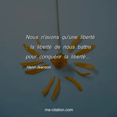 Henri Jeanson : Nous n'avons qu'une libertÃ© : la libertÃ© de nous battre pour conquÃ©rir la libertÃ©...