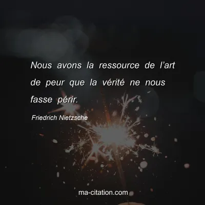 Friedrich Nietzsche : Nous avons la ressource de lâ€™art de peur que la vÃ©ritÃ© ne nous fasse pÃ©rir.