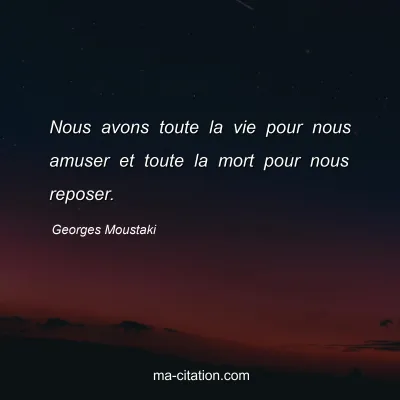 Georges Moustaki : Nous avons toute la vie pour nous amuser et toute la mort pour nous reposer.