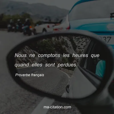 Proverbe franÃ§ais : Nous ne comptons les heures que quand elles sont perdues.