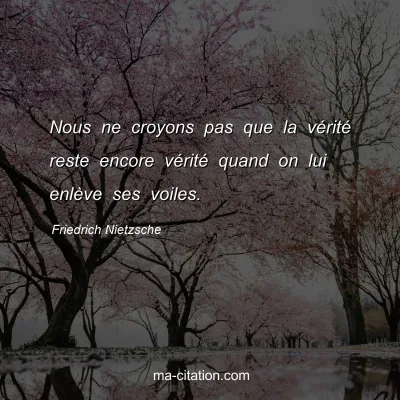 Friedrich Nietzsche : Nous ne croyons pas que la vÃ©ritÃ© reste encore vÃ©ritÃ© quand on lui enlÃ¨ve ses voiles.