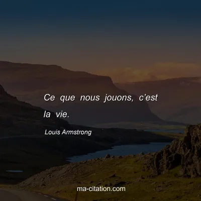 Louis Armstrong : Ce que nous jouons, câ€™est la vie.