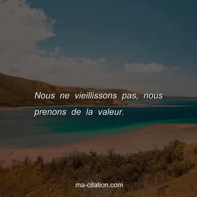 Nous ne vieillissons pas, nous prenons de la valeur.