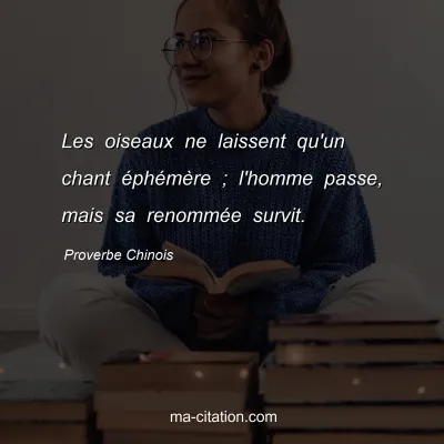 Proverbe Chinois : Les oiseaux ne laissent qu'un chant Ã©phÃ©mÃ¨re ; l'homme passe, mais sa renommÃ©e survit.