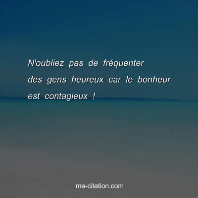 N'oubliez pas de frÃ©quenter des gens heureux car le bonheur est contagieux !