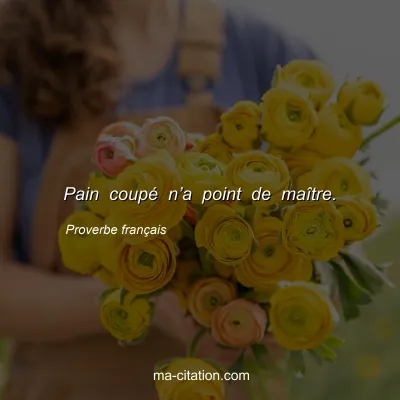 Proverbe franÃ§ais : Pain coupÃ© nâ€™a point de maÃ®tre.