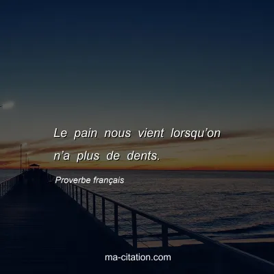 Proverbe franÃ§ais : Le pain nous vient lorsquâ€™on nâ€™a plus de dents.