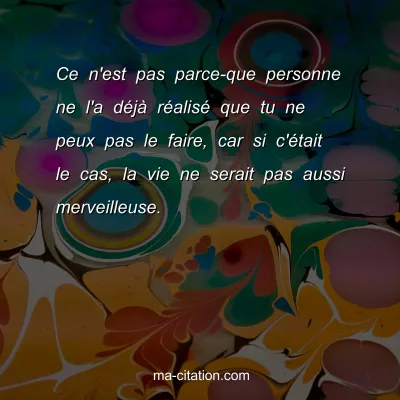 Ce n'est pas parce-que personne ne l'a dÃ©jÃ  rÃ©alisÃ© que tu ne peux pas le faire, car si c'Ã©tait le cas, la vie ne serait pas aussi merveilleuse.