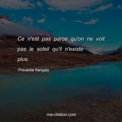 Proverbe franÃ§ais : Ce n'est pas parce qu'on ne voit pas le soleil qu'il n'existe plus.