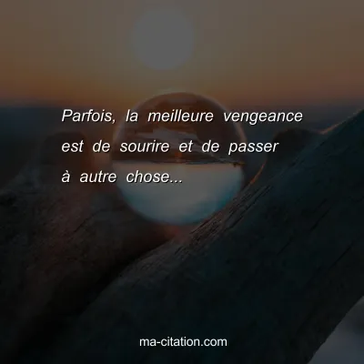 Parfois, la meilleure vengeance est de sourire et de passer Ã  autre chose...