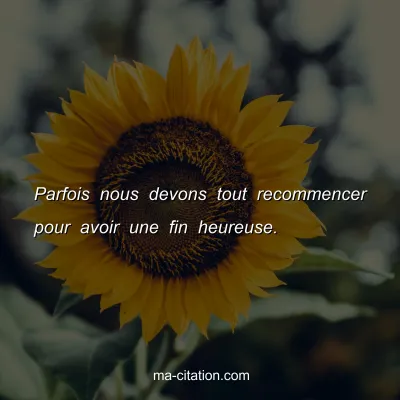 Parfois nous devons tout recommencer pour avoir une fin heureuse.